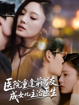 醫(yī)院重逢前男友成女兒主治醫(yī)生